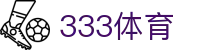 333体育-全网最全最有氛围的体育赛事直播平台